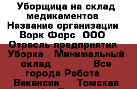 Уборщица на склад медикаментов › Название организации ­ Ворк Форс, ООО › Отрасль предприятия ­ Уборка › Минимальный оклад ­ 24 000 - Все города Работа » Вакансии   . Томская обл.,Томск г.